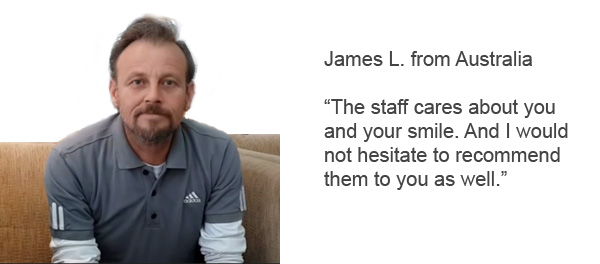 James L from Australia Thailand Dental Implant Review: "The staff cares about you and your smile. I would not hesitate to recommed them to you.